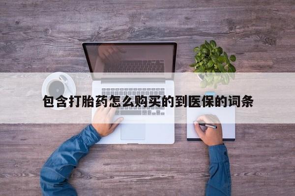 哪里有打胎药购买包含打胎药怎么购买的到医保的词条