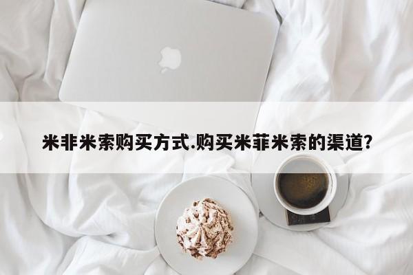 哪里有打胎药购买米非米索购买方式.购买米菲米索的渠道？