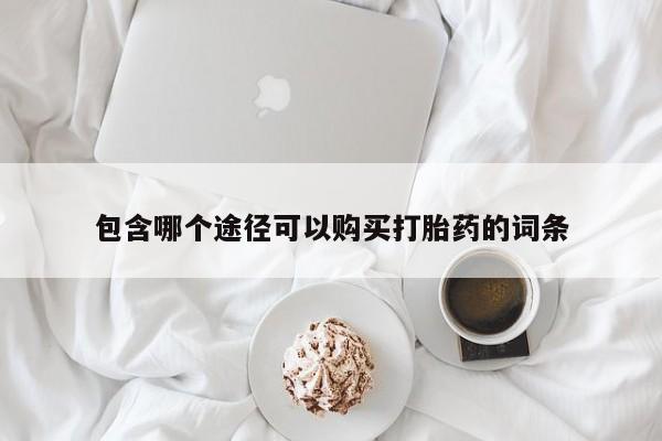 哪里有打胎药购买包含哪个途径可以购买打胎药的词条