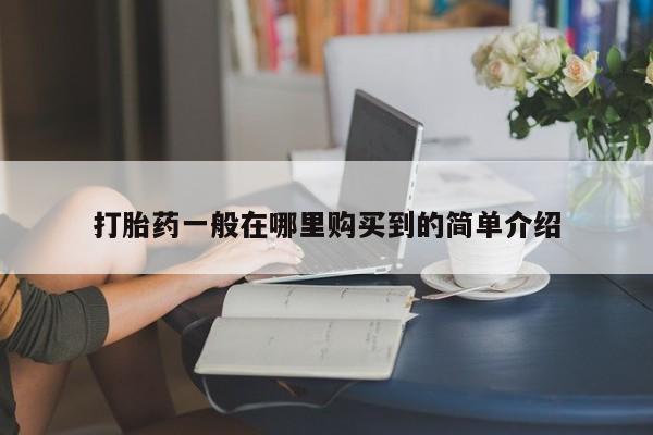 哪里有打胎药购买打胎药一般在哪里购买到的简单介绍