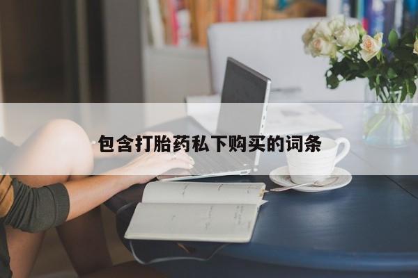 哪里有打胎药购买包含打胎药私下购买的词条