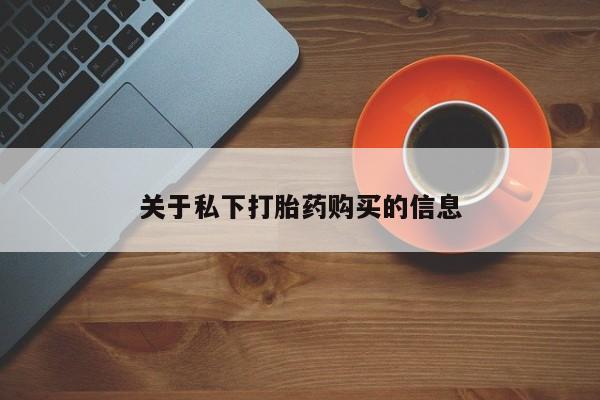 哪里有打胎药购买关于私下打胎药购买的信息