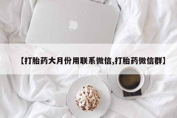 哪里有打胎药购买【打胎药大月份用联系微信,打胎药微信群】
