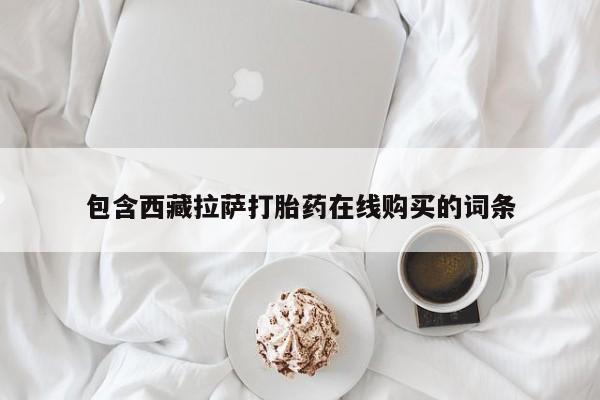 哪里有打胎药购买包含西藏拉萨打胎药在线购买的词条