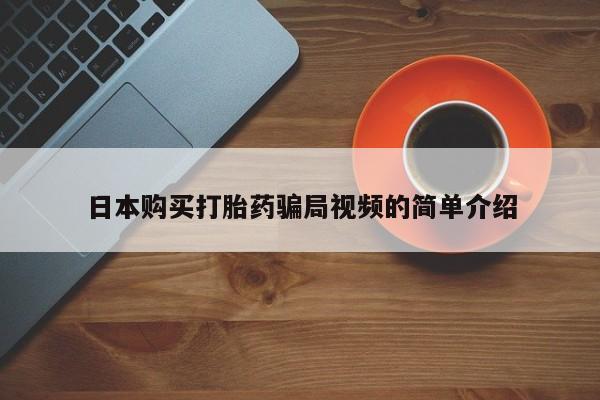 哪里有打胎药购买日本购买打胎药骗局视频的简单介绍