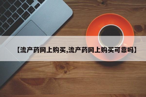 哪里有打胎药购买【流产药网上购买,流产药网上购买可靠吗】
