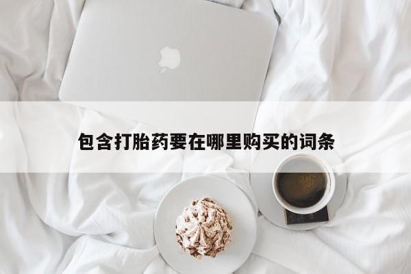 哪里有打胎药购买包含打胎药要在哪里购买的词条