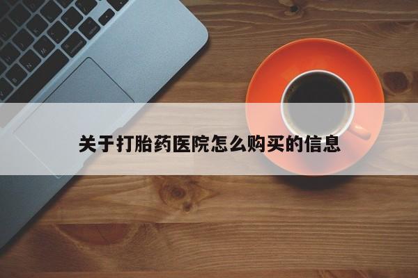 哪里有打胎药购买关于打胎药医院怎么购买的信息