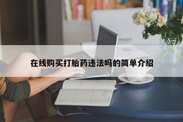 哪里有打胎药购买在线购买打胎药违法吗的简单介绍