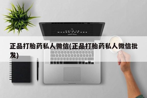 哪里有打胎药购买正品打胎药私人微信(正品打胎药私人微信批发)