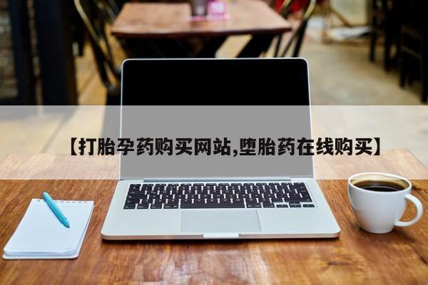 哪里有打胎药购买【打胎孕药购买网站,堕胎药在线购买】