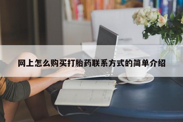 哪里有打胎药购买网上怎么购买打胎药联系方式的简单介绍