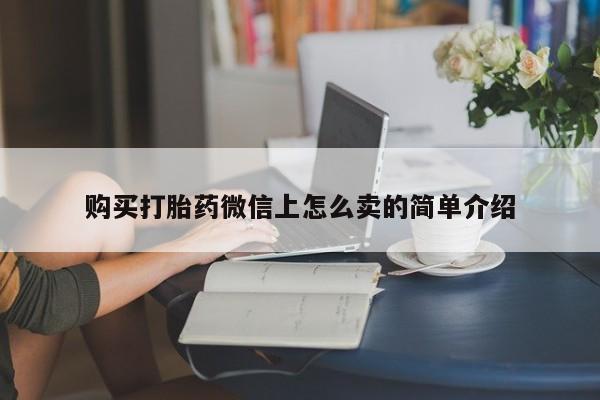 哪里有打胎药购买购买打胎药微信上怎么卖的简单介绍